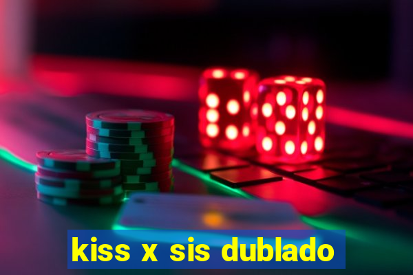 kiss x sis dublado